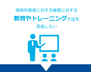 現地作業者に対する業務に対する教育やトレーニング方法を見直したい